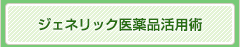 ジェネリック医薬品活用術