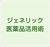 ジェネリック医薬品活用術